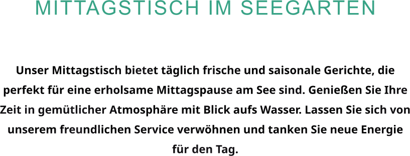 Mittagstisch im Seegarten  Unser Mittagstisch bietet täglich frische und saisonale Gerichte, die perfekt für eine erholsame Mittagspause am See sind. Genießen Sie Ihre Zeit in gemütlicher Atmosphäre mit Blick aufs Wasser. Lassen Sie sich von unserem freundlichen Service verwöhnen und tanken Sie neue Energie für den Tag.